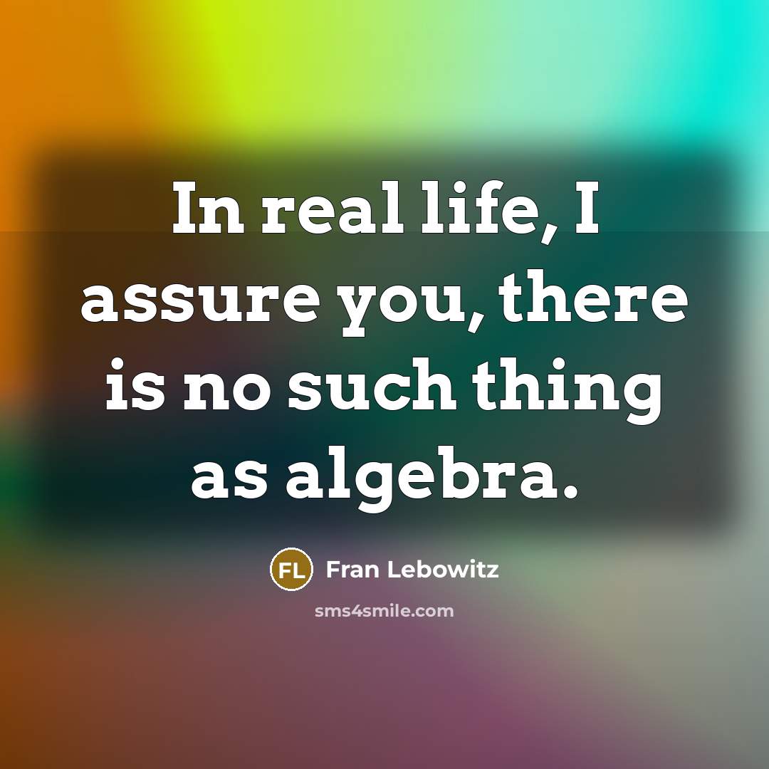 “In real life, I assure you, there is no such…” quote by Fran Lebowitz
