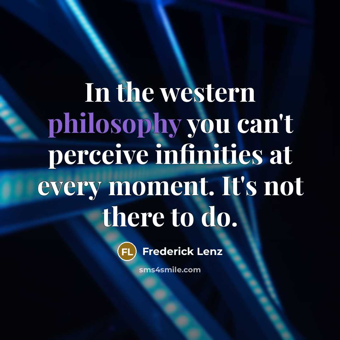 “In the western philosophy you can't perceive infinities at every…” quote by Frederick Lenz