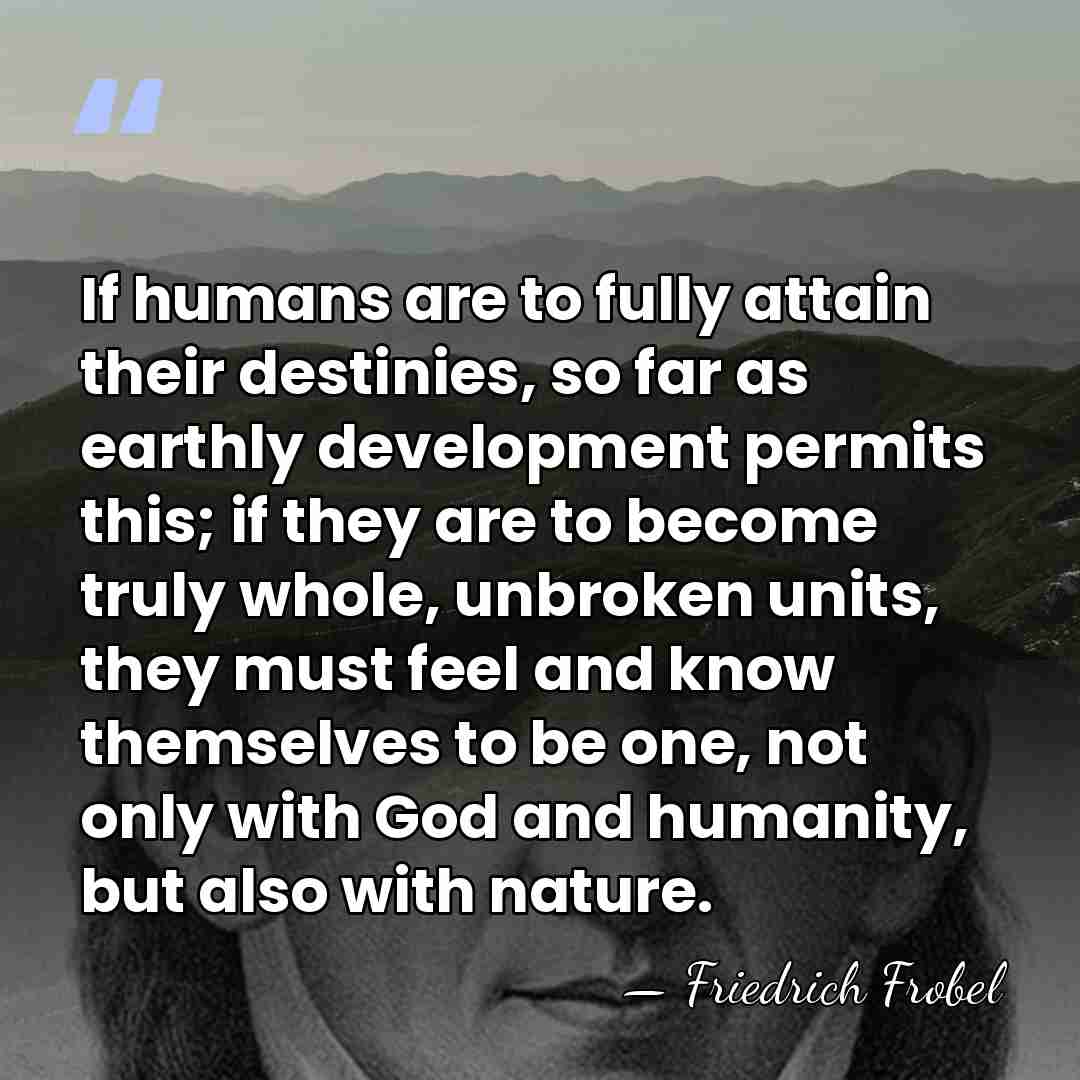 If humans are to fully attain their destinies, so far as earthly&hellip; - Friedrich Frobel