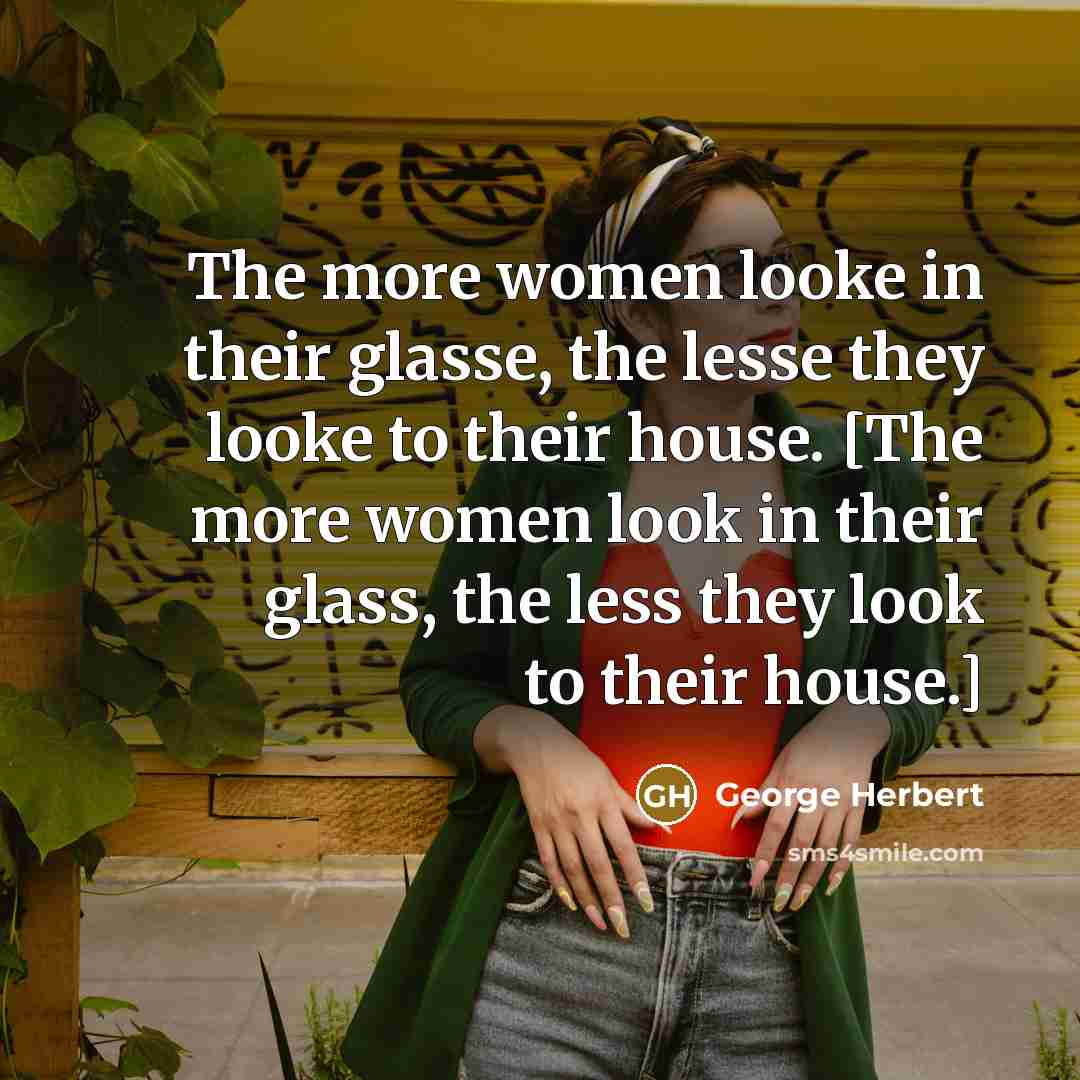 “The more women looke in their glasse, the lesse they…” quote by George Herbert