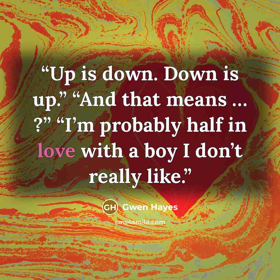 “Up is down. Down is up.” “And that means … ?” “I’m probably half in love with a boy I don’t really like.” quote by Gwen Hayes