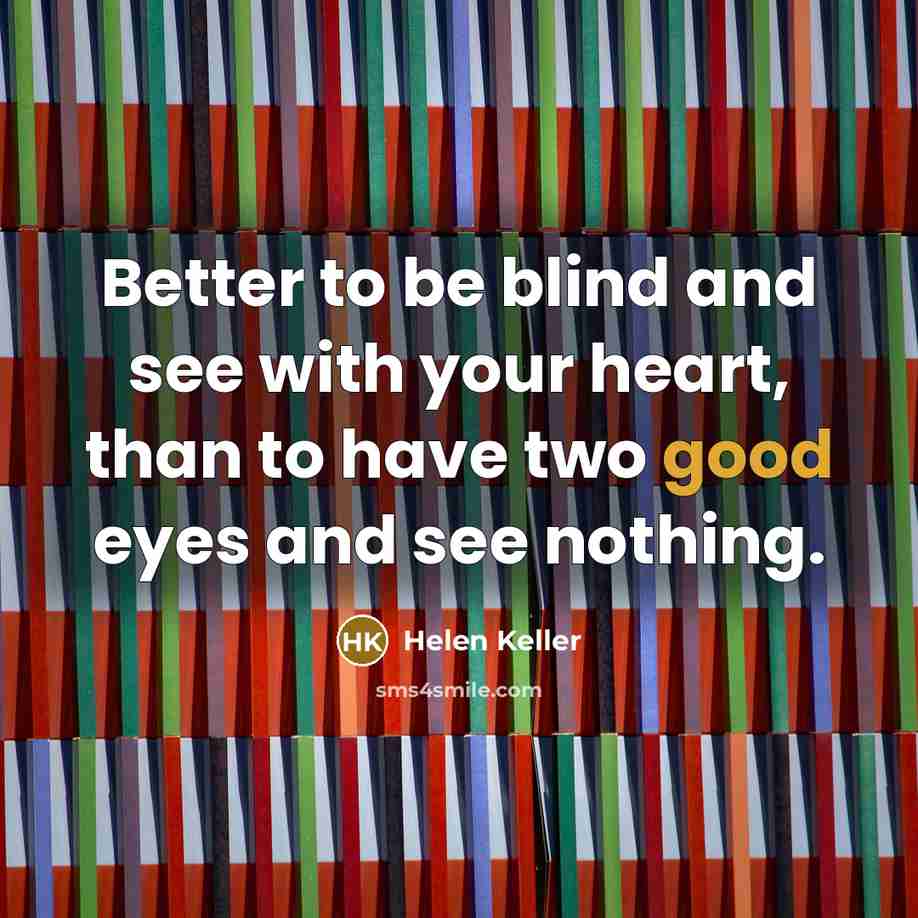 “Better to be blind and see with your heart, than…” quote by Helen Keller