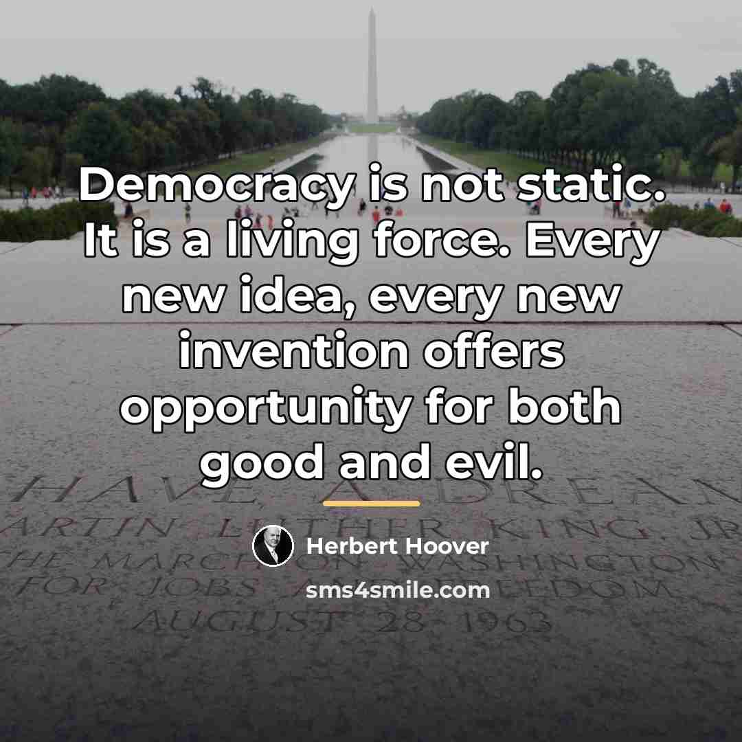 “Democracy is not static. It is a living force. Every…” quote by Herbert Hoover