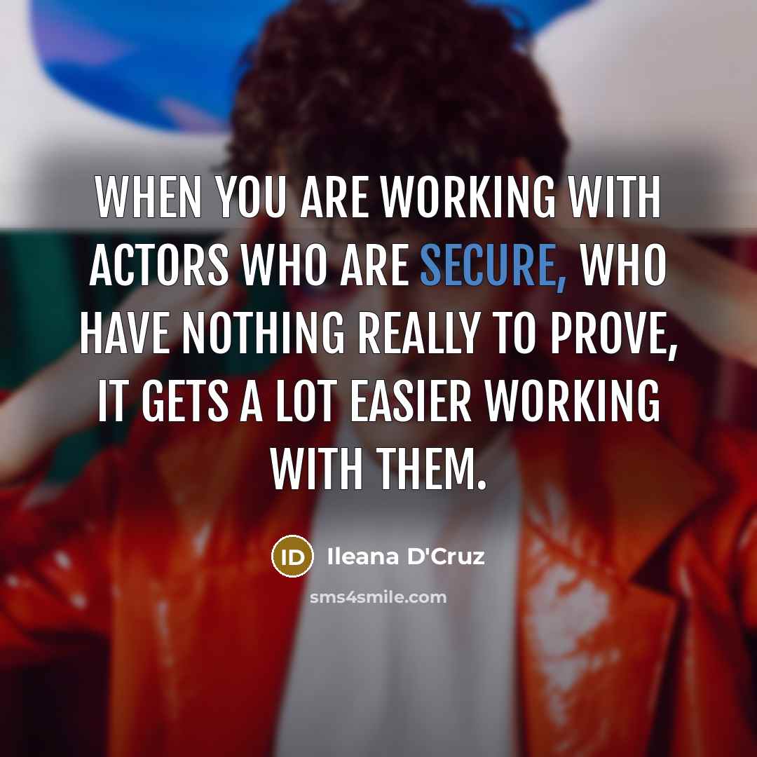 “When you are working with actors who are secure, who have nothing really to prove, it gets a lot easier working with them.” quote by Ileana D'Cruz