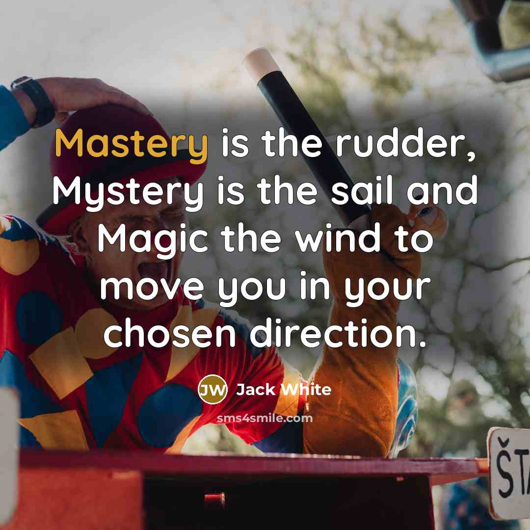 “Mastery is the rudder, Mystery is the sail and Magic…” quote by Jack White
