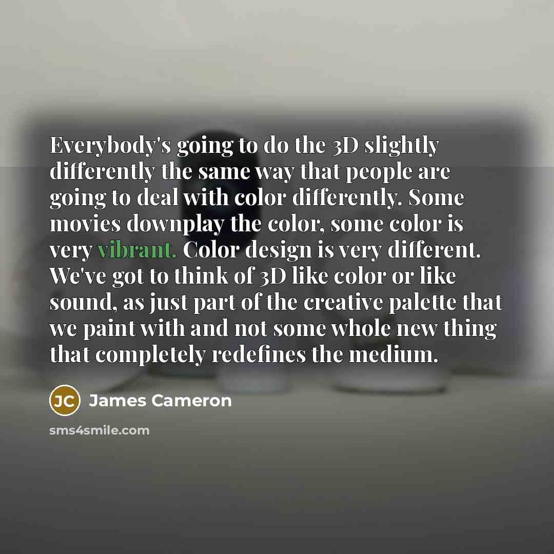 “Everybody's going to do the 3D slightly differently the same…” quote by James Cameron