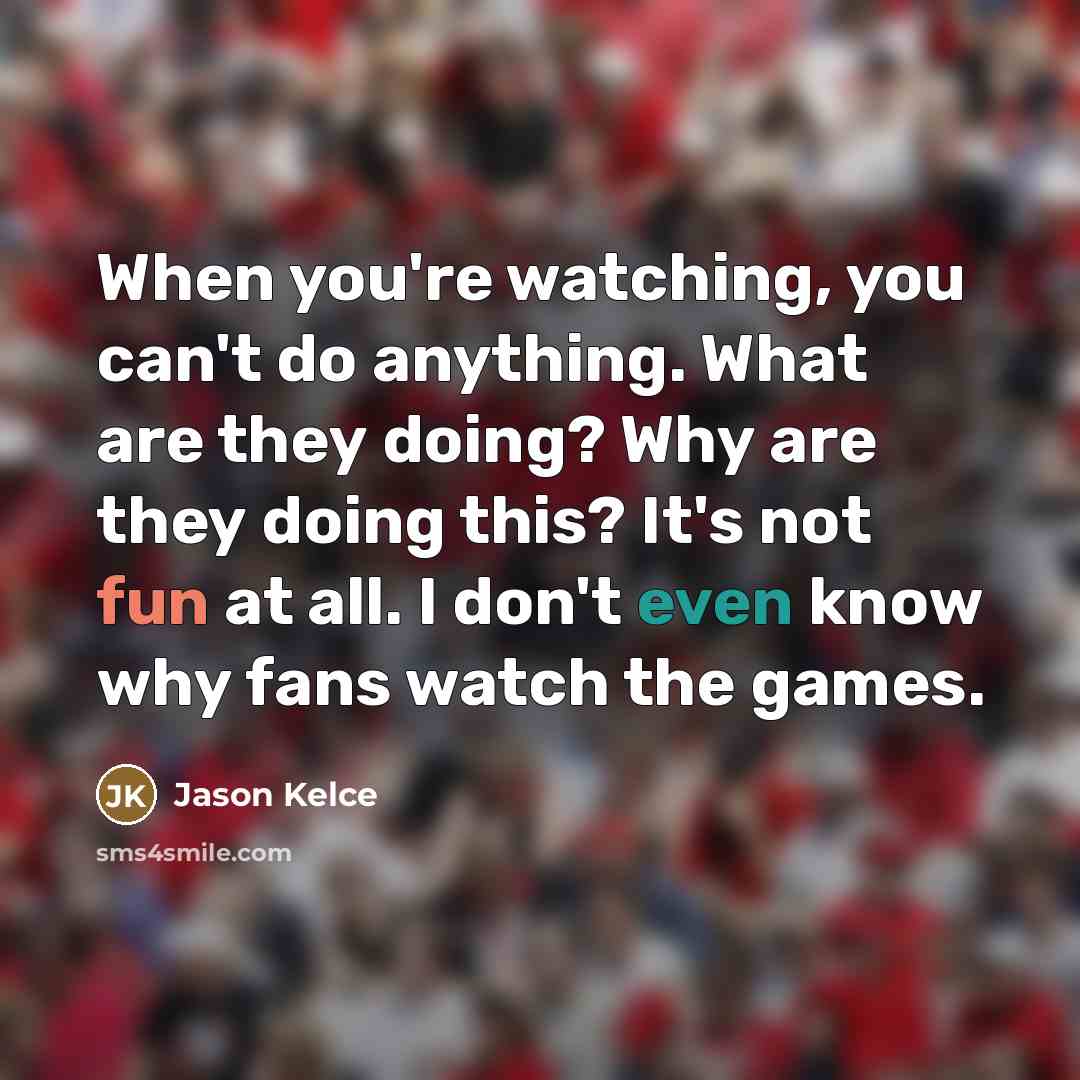 “When you're watching, you can't do anything. What are they…” quote by Jason Kelce