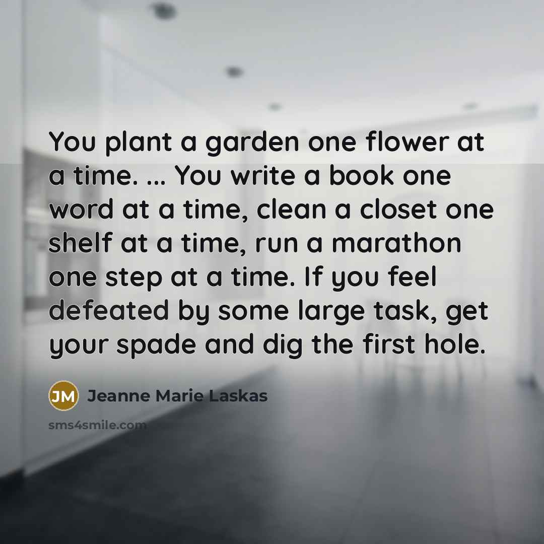“You plant a garden one flower at a time. ...…” quote by Jeanne Marie Laskas