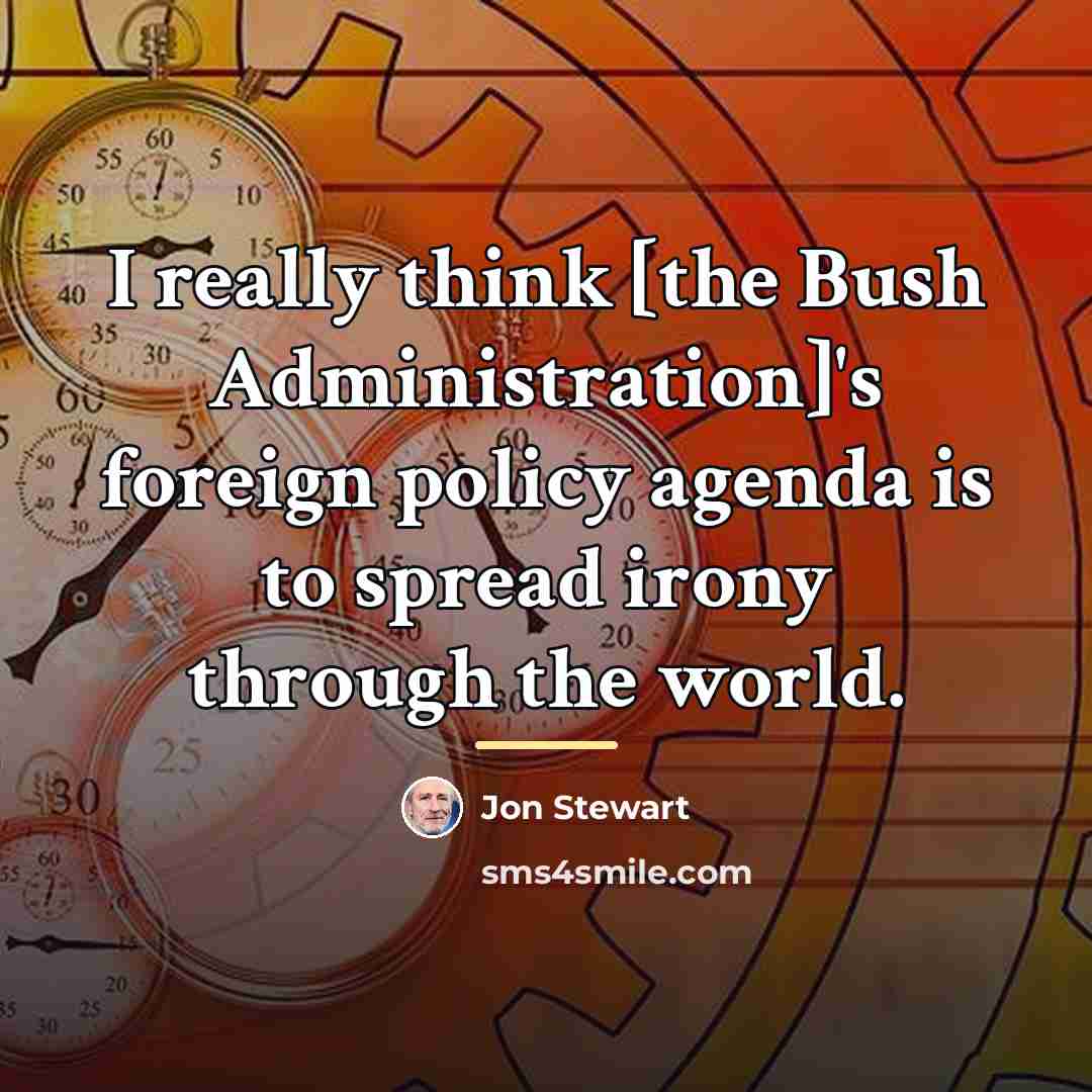 “I really think [the Bush Administration]'s foreign policy agenda is…” quote by Jon Stewart