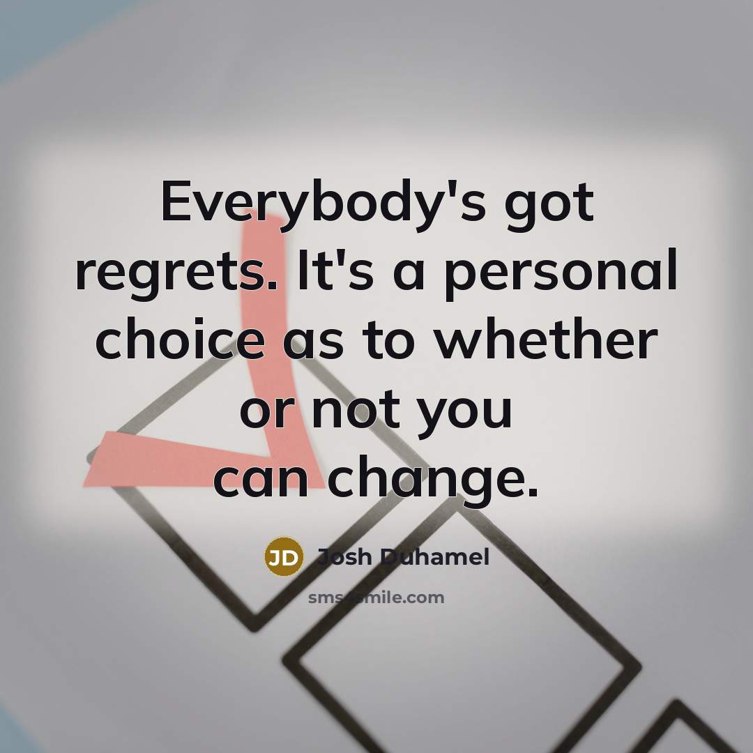 “Everybody's got regrets. It's a personal choice as to whether…” quote by Josh Duhamel