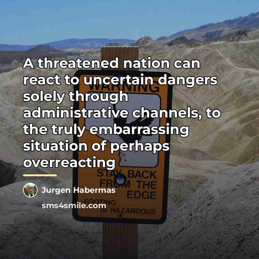 “A threatened nation can react to uncertain dangers solely through…” quote by Jurgen Habermas