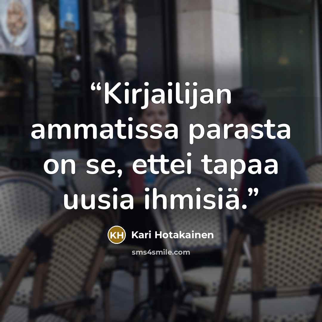 “Kirjailijan ammatissa parasta on se, ettei tapaa uusia ihmisiä.” quote by Kari Hotakainen