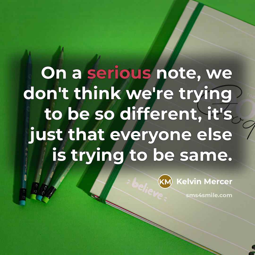 “On a serious note, we don't think we're trying to be so different, it's just that everyone else is trying to be same.” quote by Kelvin Mercer