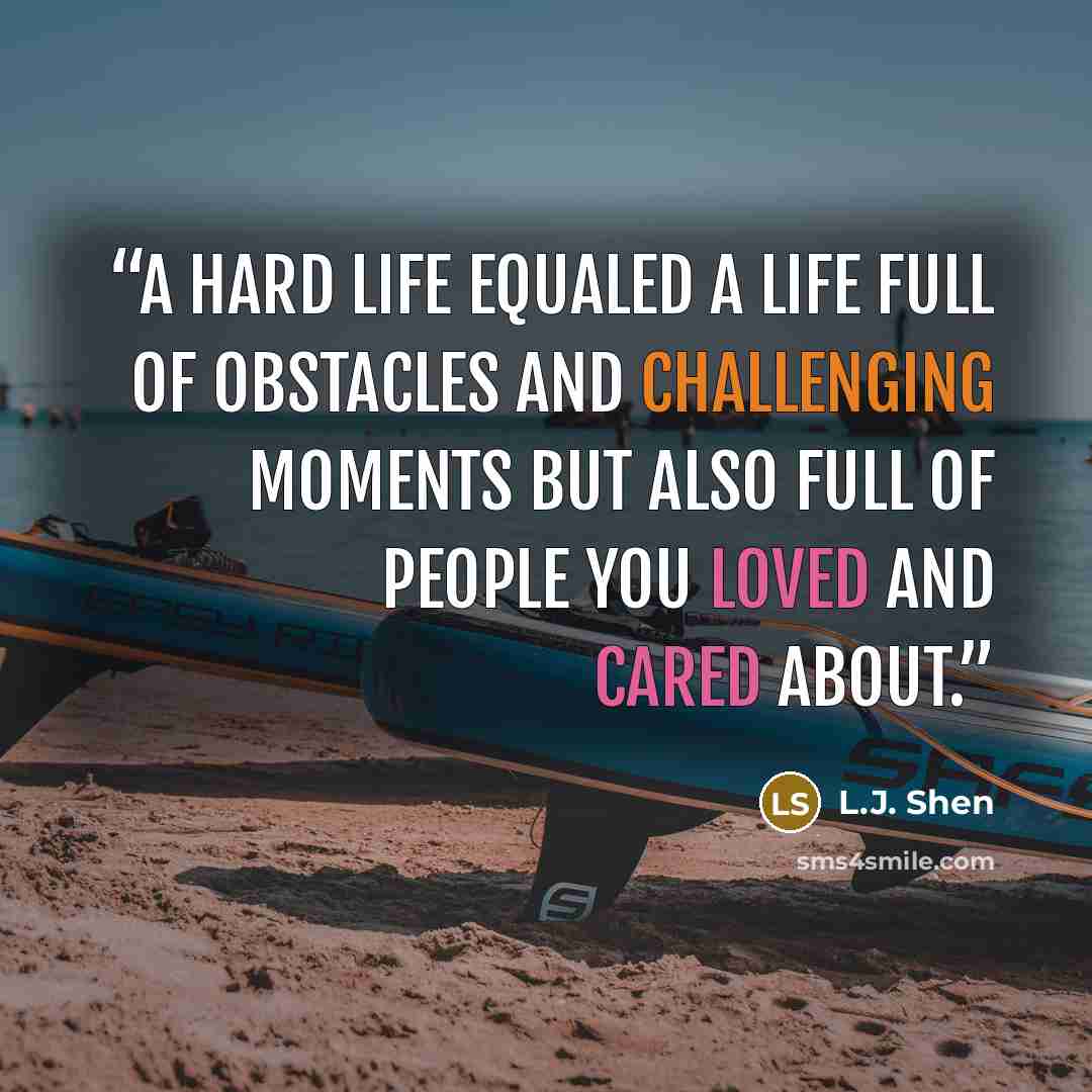 “A hard life equaled a life full of obstacles and challenging moments but also full of people you loved and cared about.” quote by L.J. Shen