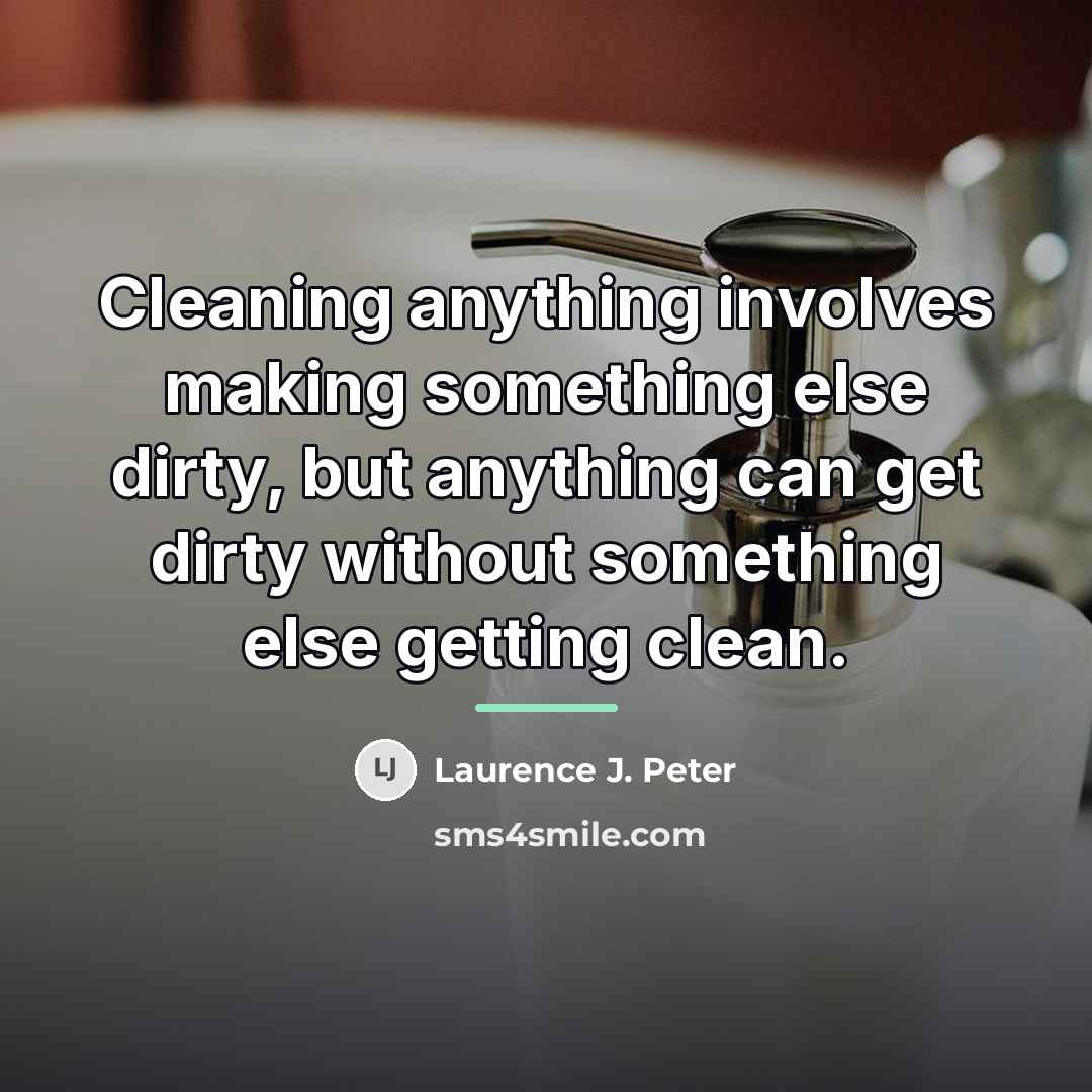“Cleaning anything involves making something else dirty, but anything can…” quote by Laurence J. Peter