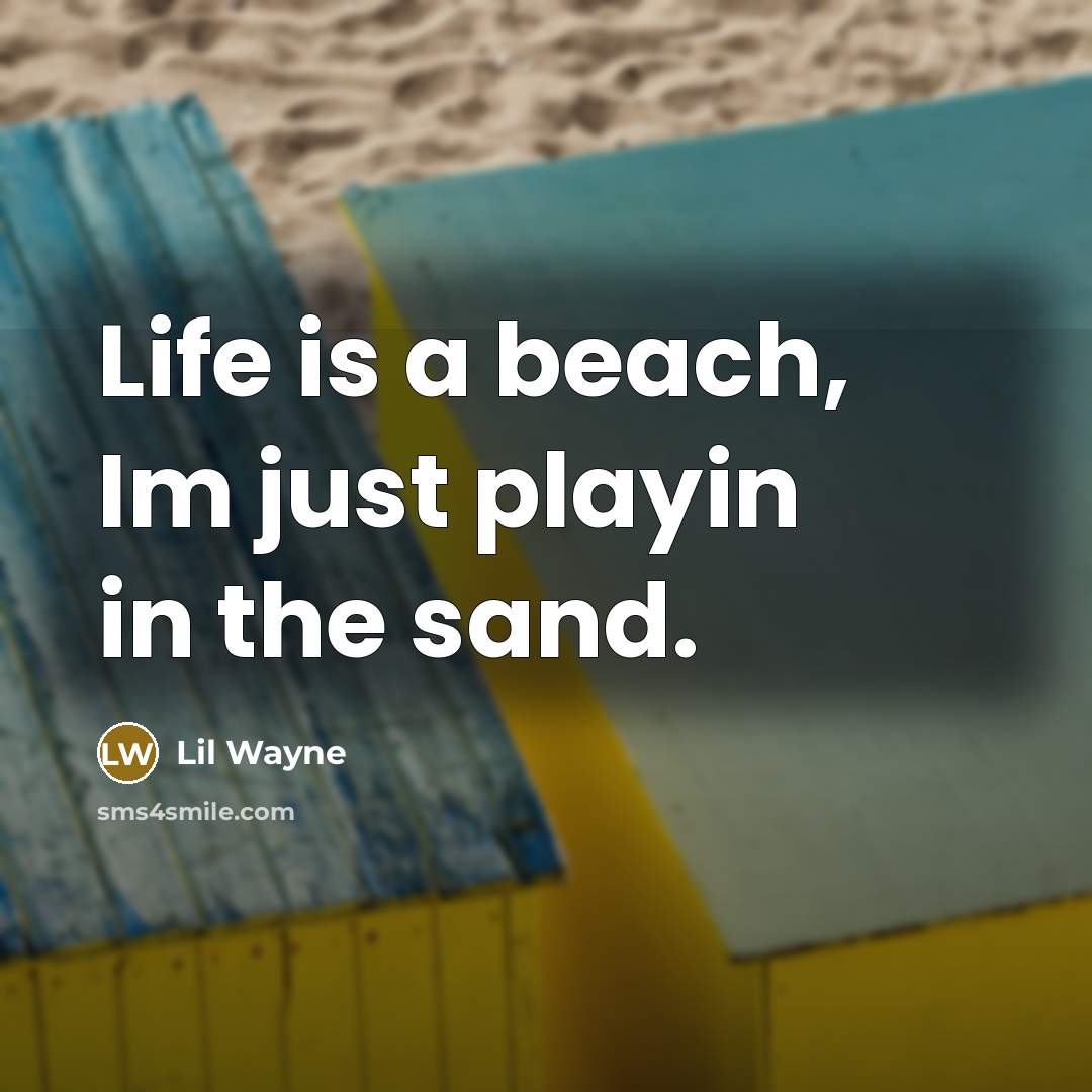 “Life is a beach, Im just playin in the sand.” quote by Lil Wayne