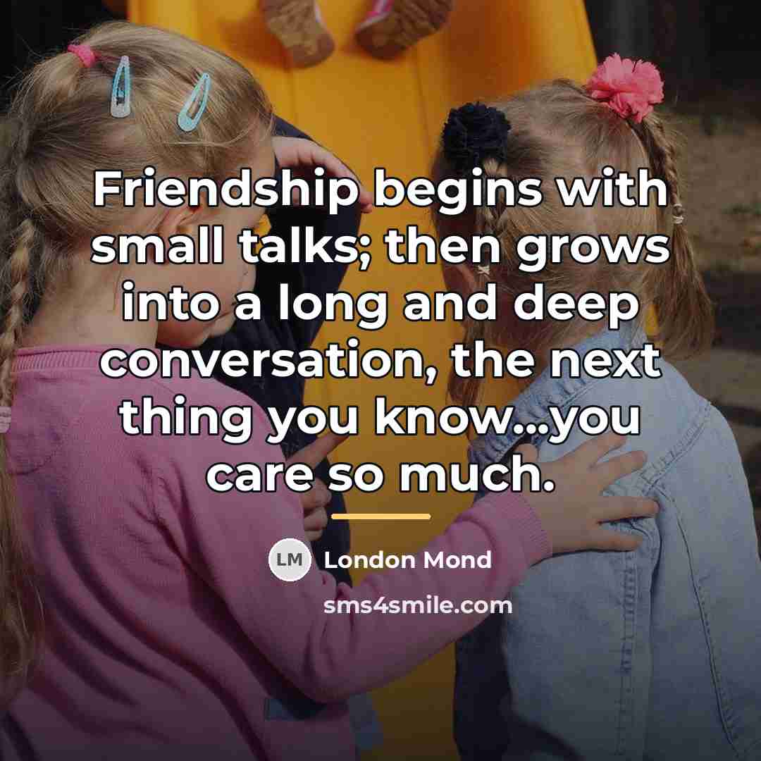 “Friendship begins with small talks; then grows into a long…” quote by London Mond
