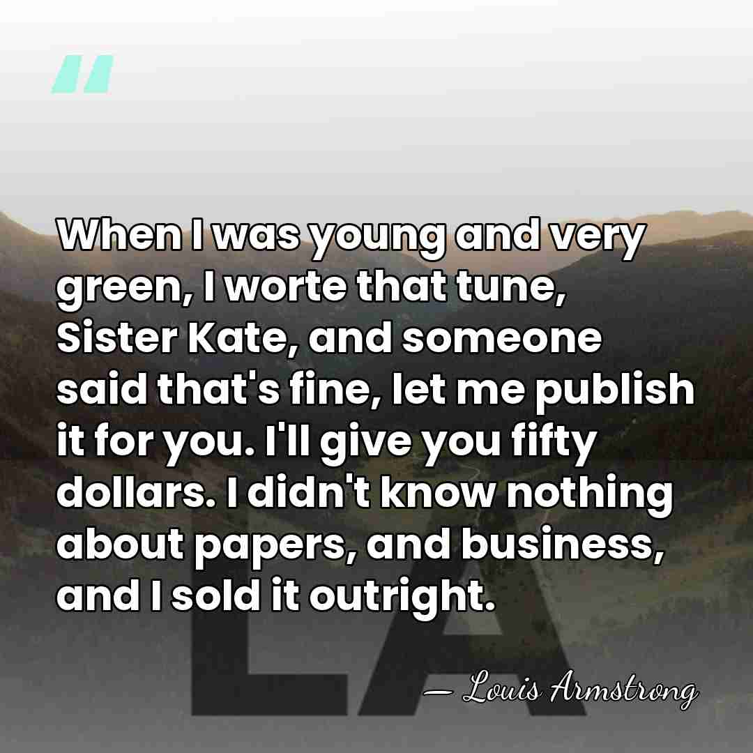 When I was young and very green, I worte that tune, Sister&hellip; - Louis Armstrong