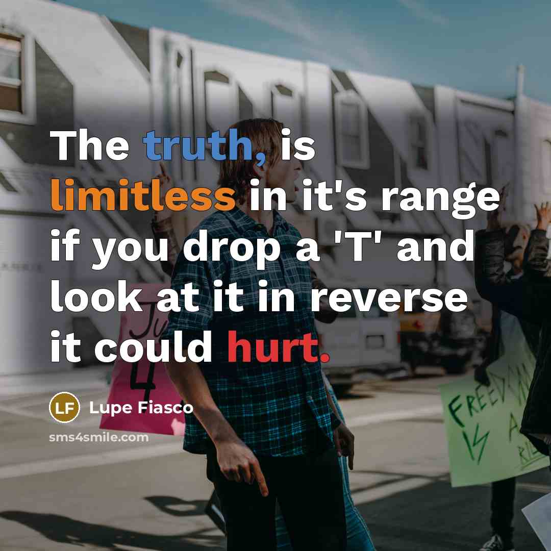 “The truth, is limitless in it's range if you drop a 'T' and look at it in reverse it could hurt.” quote by Lupe Fiasco