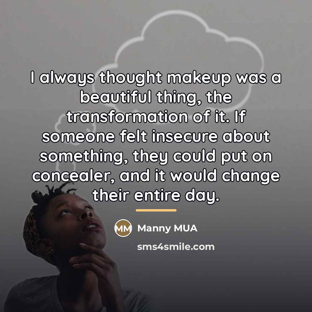 “I always thought makeup was a beautiful thing, the transformation…” quote by Manny MUA