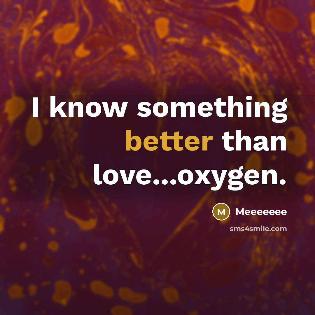 “I know something better than love...oxygen.” quote by Meeeeeee