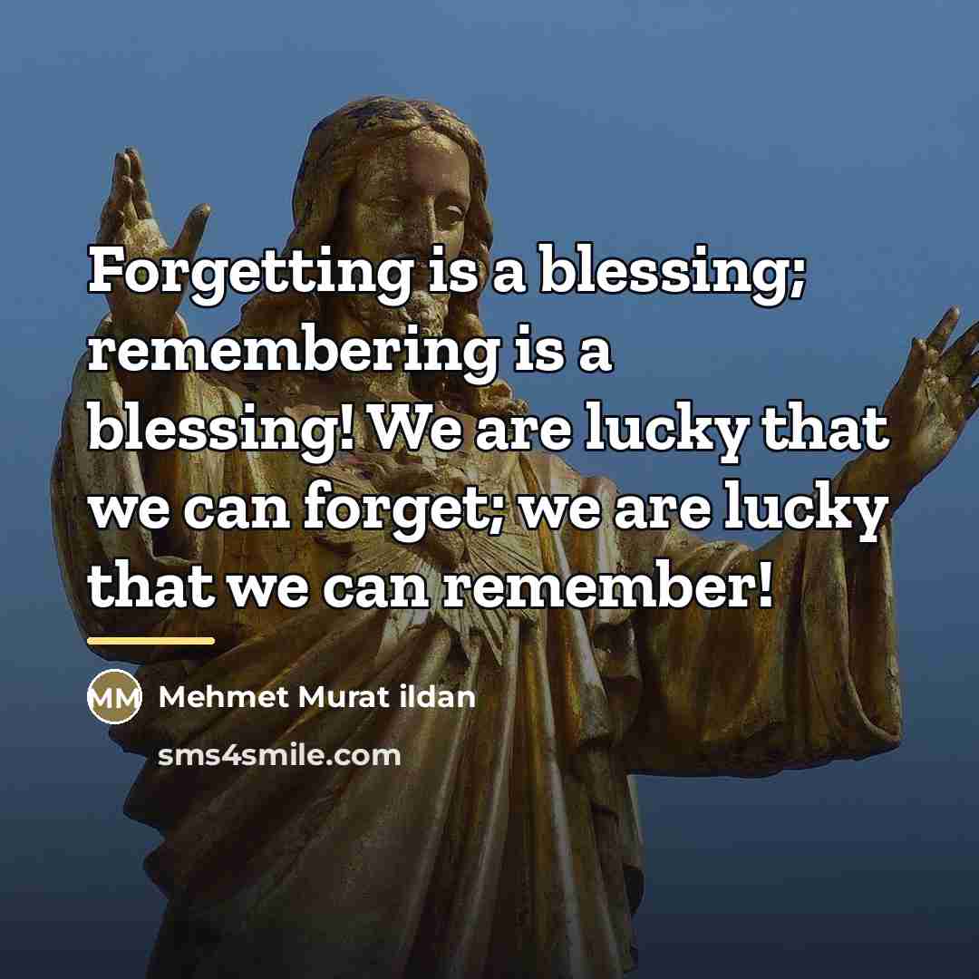 “Forgetting is a blessing; remembering is a blessing! We are…” quote by Mehmet Murat Ildan