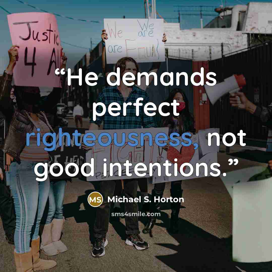 “He demands perfect righteousness, not good intentions.” quote by Michael S. Horton