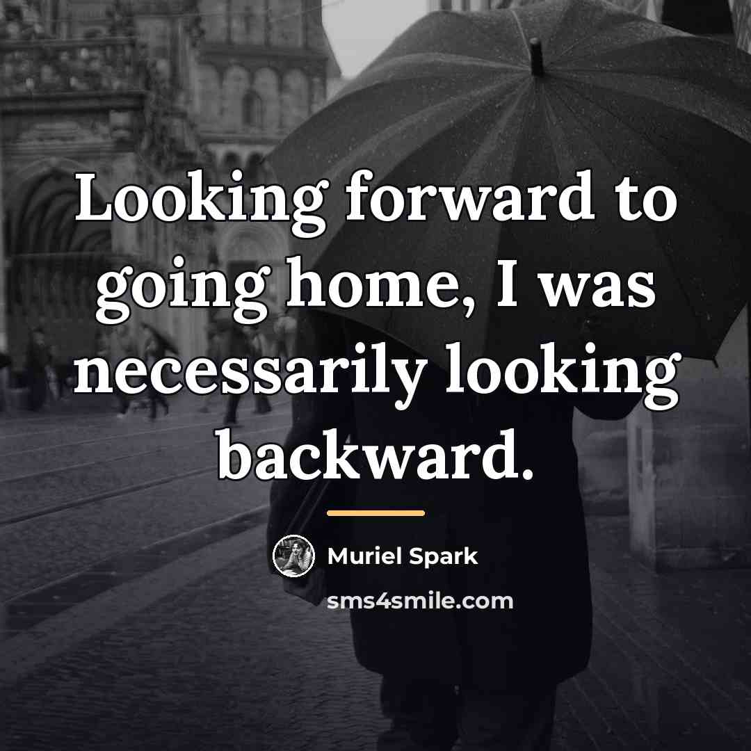 “Looking forward to going home, I was necessarily looking backward.…” quote by Muriel Spark