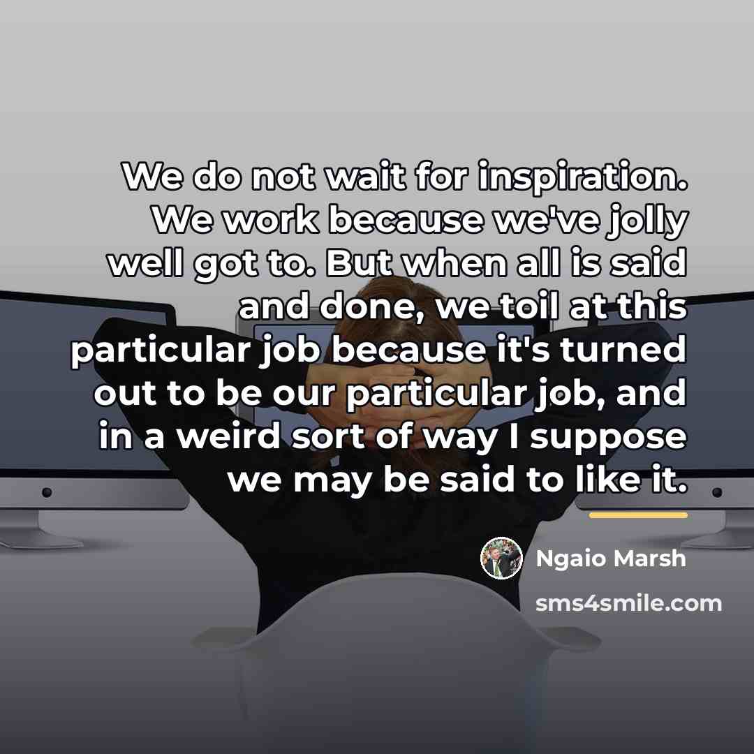 “We do not wait for inspiration. We work because we've…” quote by Ngaio Marsh