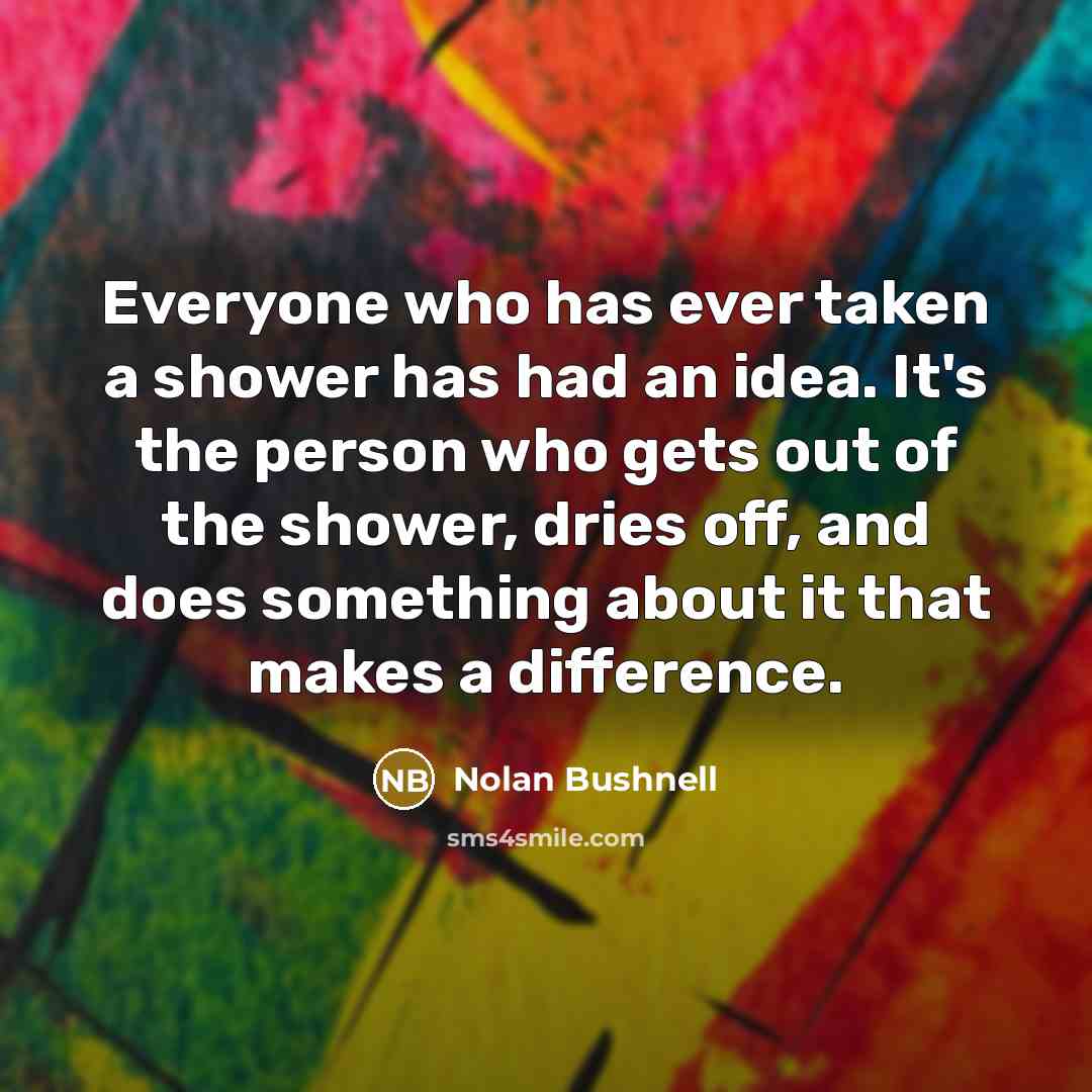 “Everyone who has ever taken a shower has had an…” quote by Nolan Bushnell