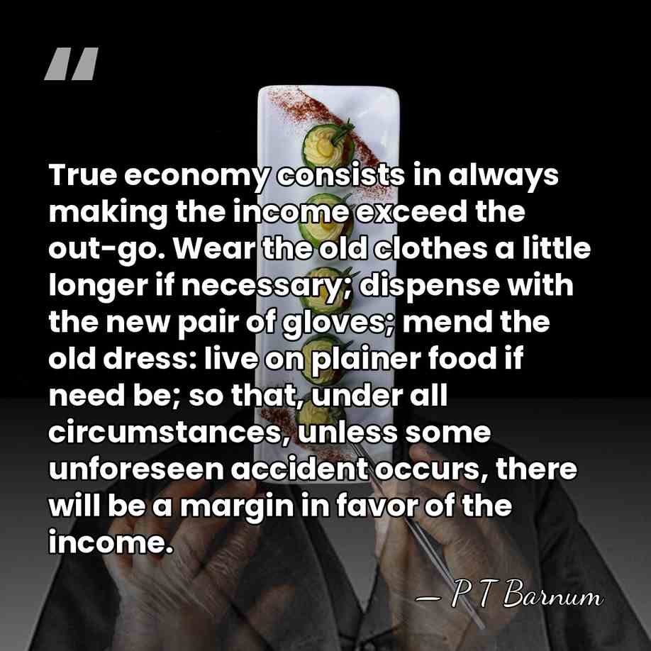 True economy consists in always making the income exceed the out-go. Wear&hellip; - P T Barnum