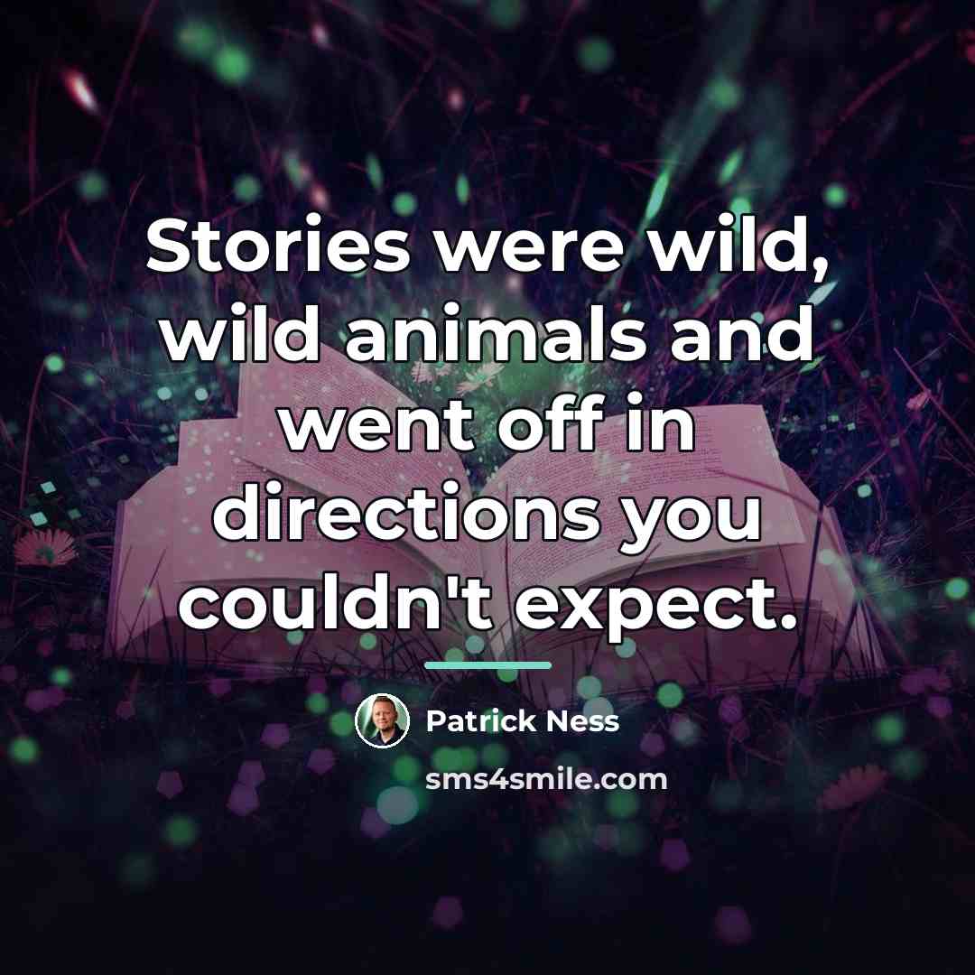 “Stories were wild, wild animals and went off in directions…” quote by Patrick Ness