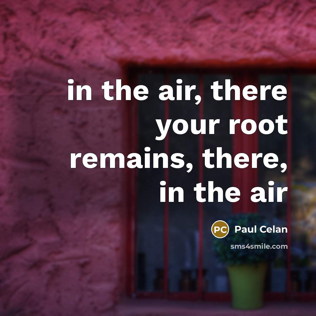 “in the air, there your root remains, there, in the…” quote by Paul Celan