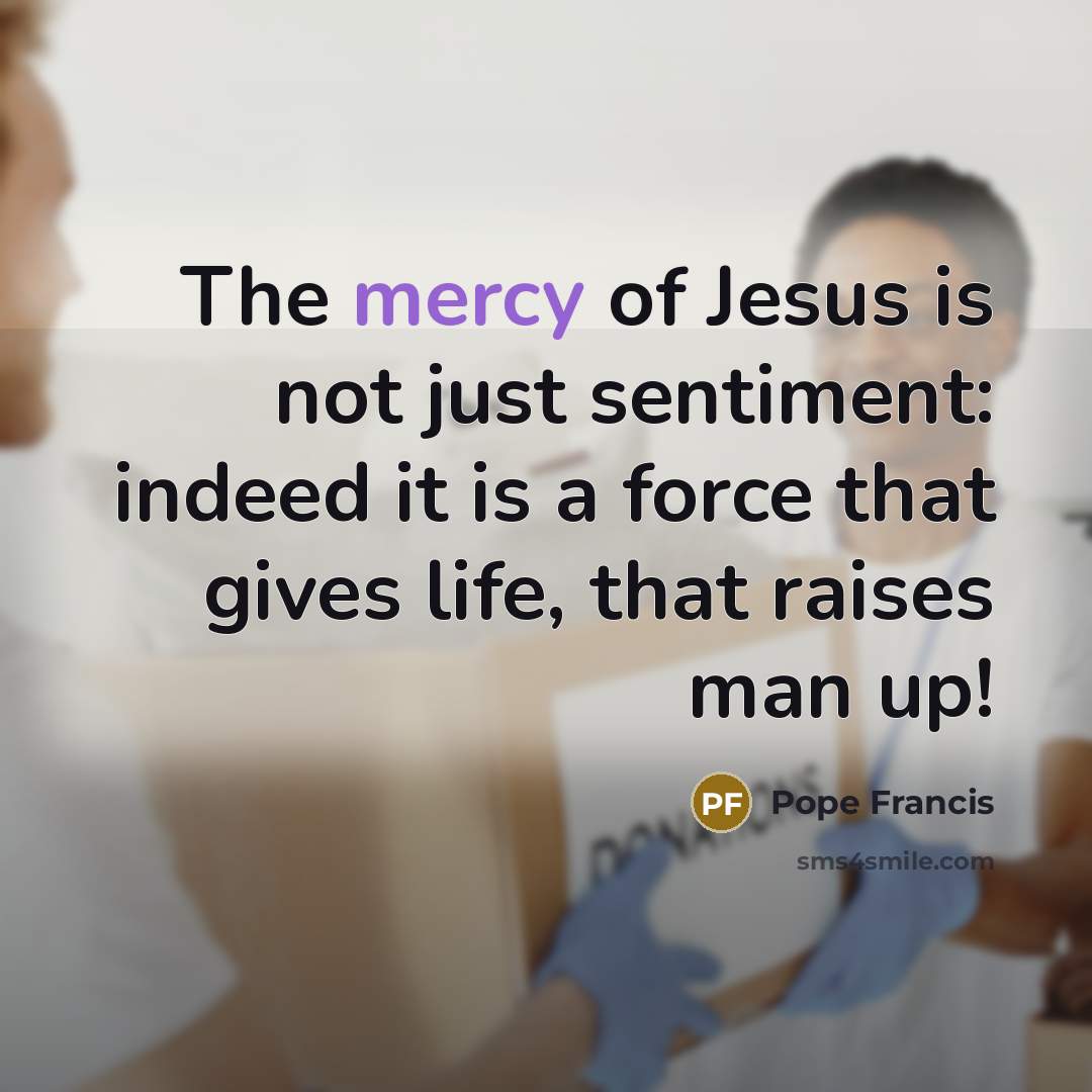 “The mercy of Jesus is not just sentiment: indeed it…” quote by Pope Francis