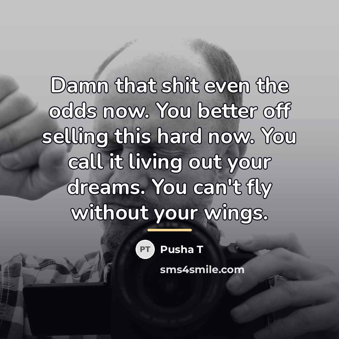 “Damn that shit even the odds now. You better off…” quote by Pusha T