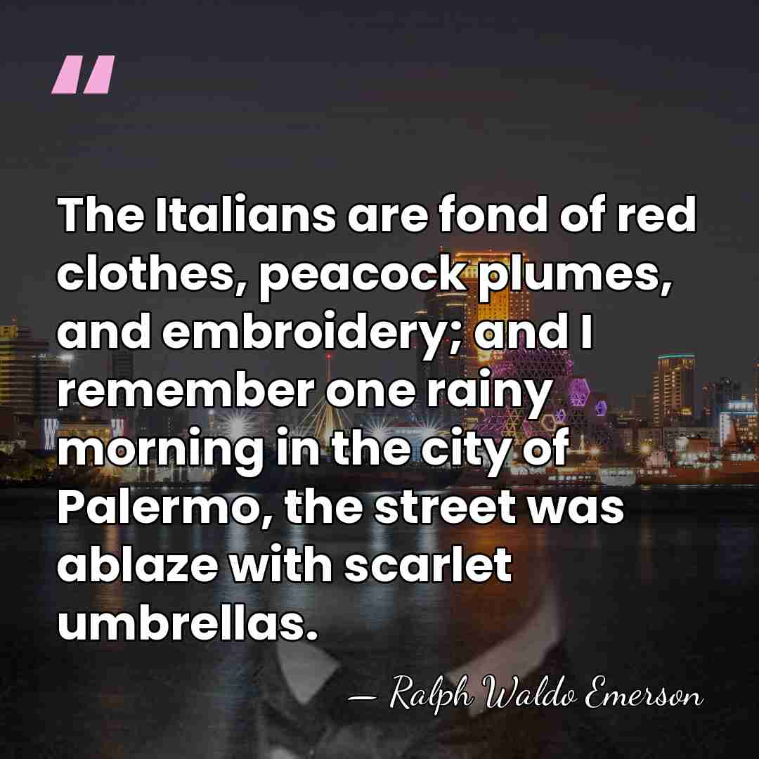 The Italians are fond of red clothes, peacock plumes, and embroidery; and&hellip; - Ralph Waldo Emerson