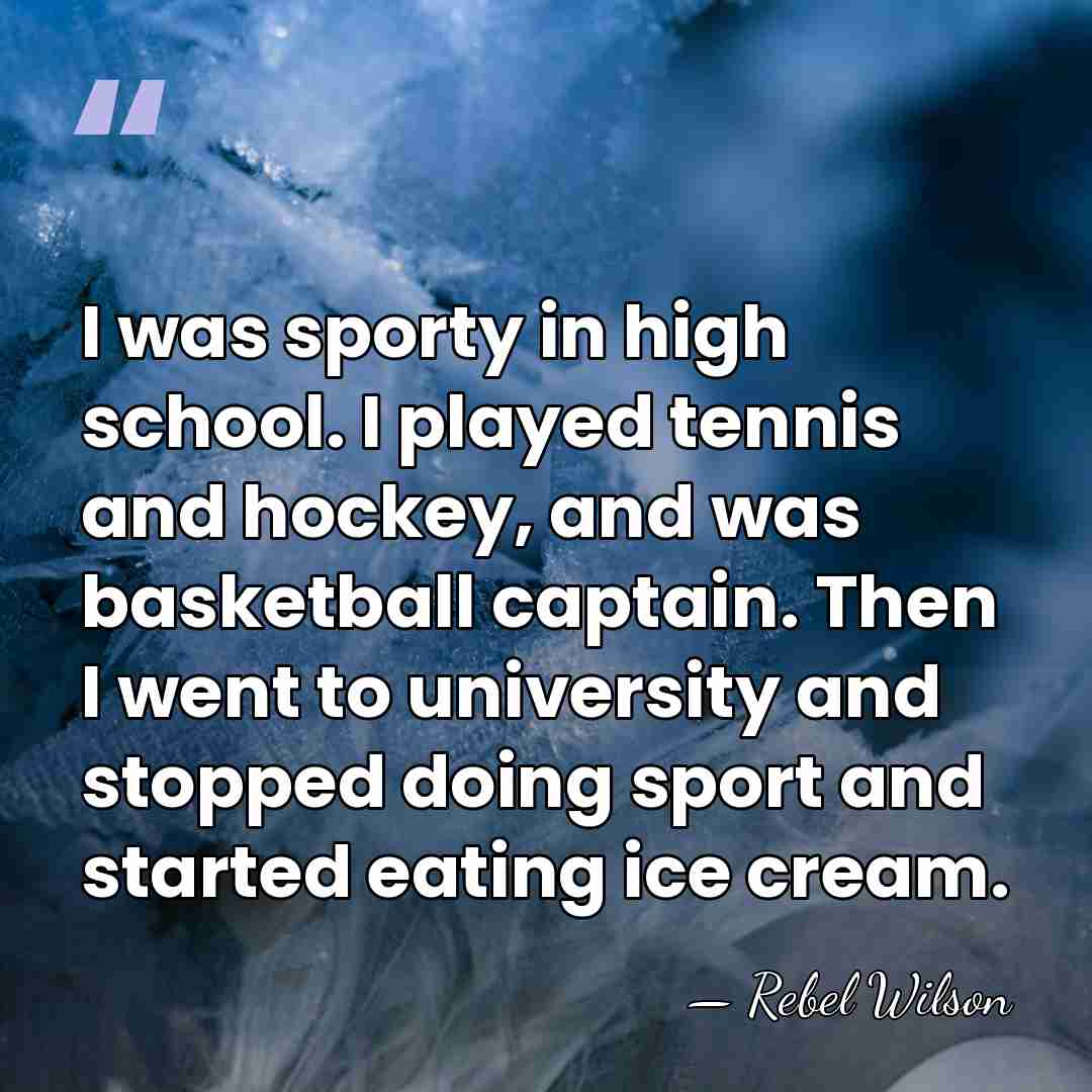 I was sporty in high school. I played tennis and hockey, and&hellip; - Rebel Wilson