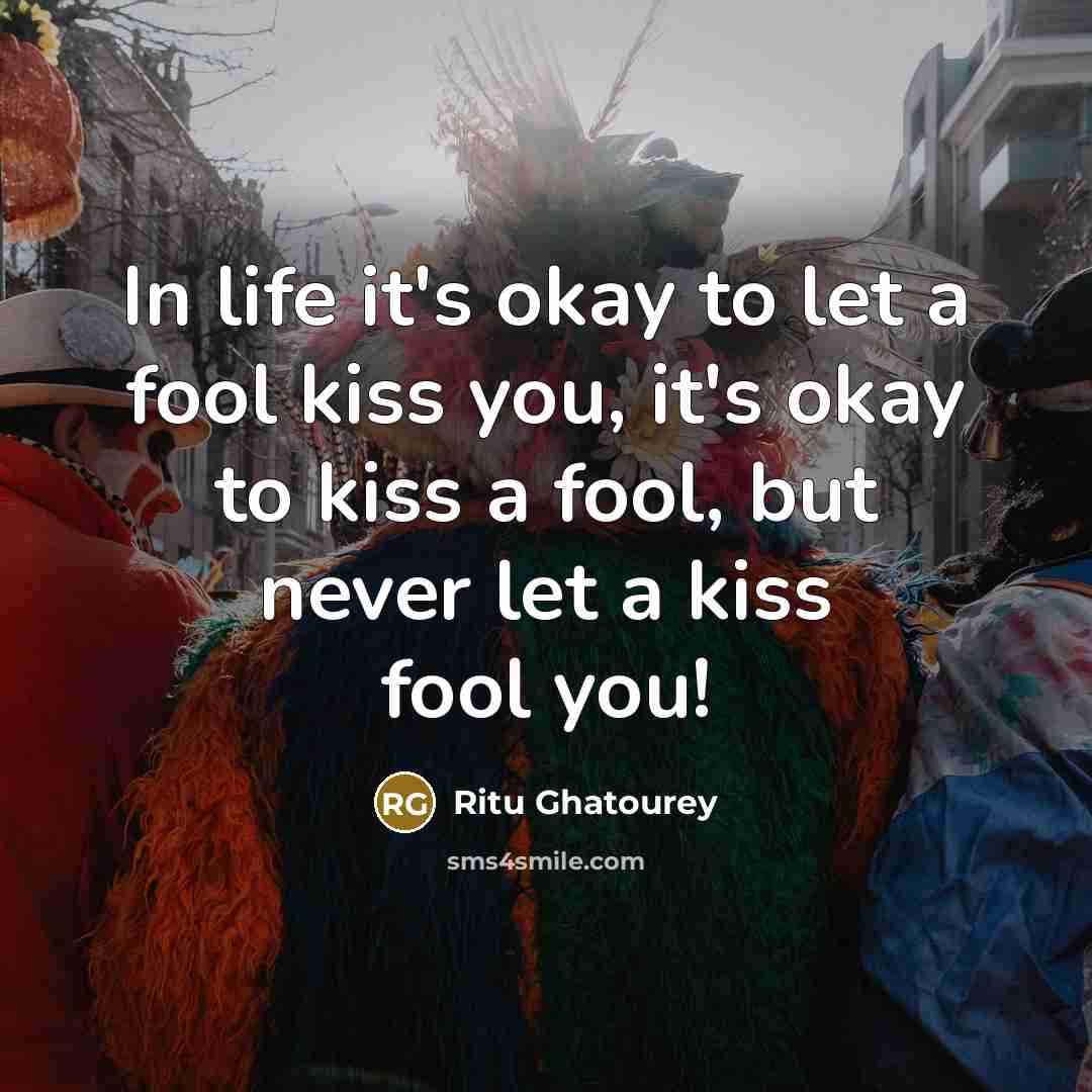 “In life it's okay to let a fool kiss you,…” quote by Ritu Ghatourey