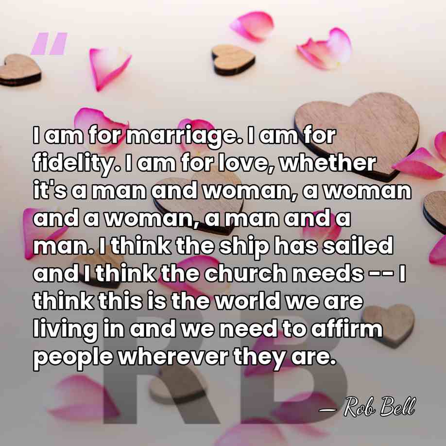 I am for marriage. I am for fidelity. I am for love,&hellip; - Rob Bell