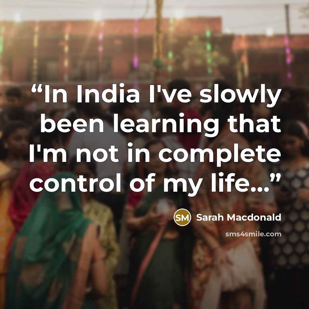 “In India I've slowly been learning that I'm not in complete control of my life...” quote by Sarah Macdonald