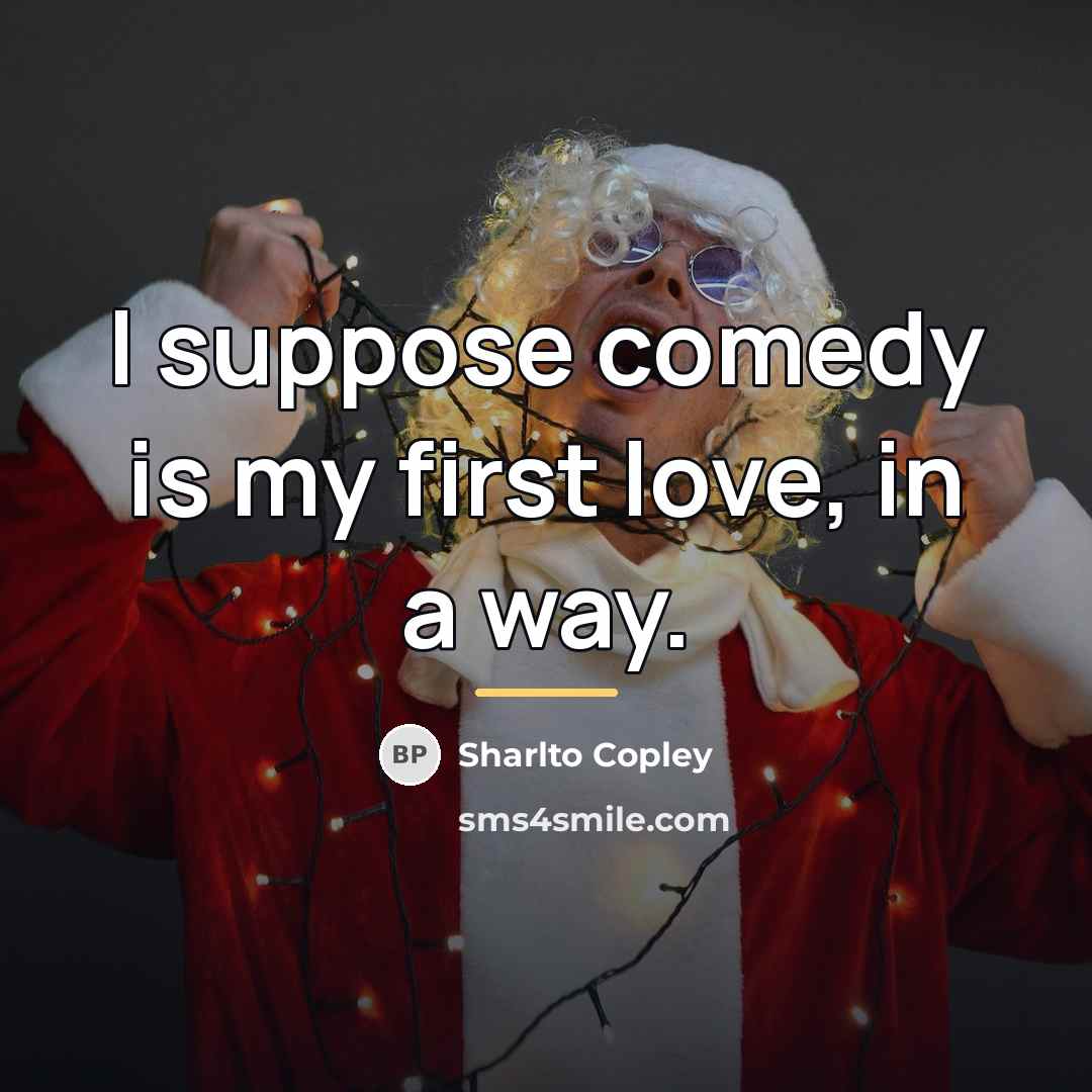 “I suppose comedy is my first love, in a way.…” quote by Sharlto Copley