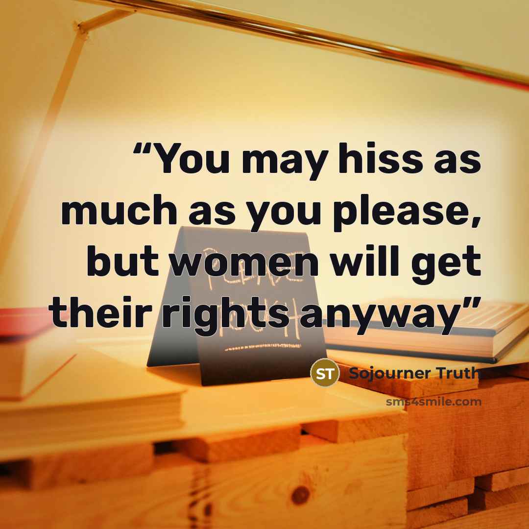 “You may hiss as much as you please, but women will get their rights anyway” quote by Sojourner Truth