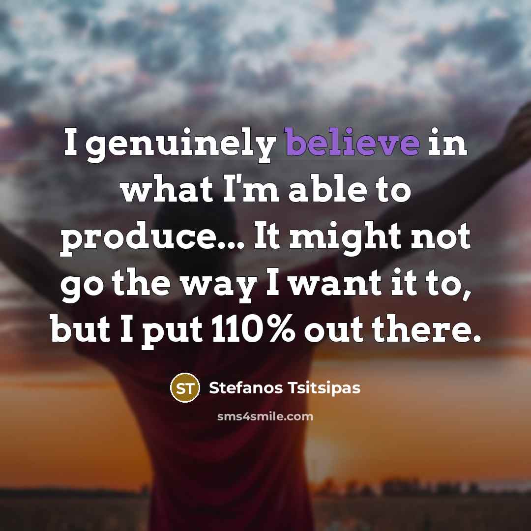 “I genuinely believe in what I'm able to produce... It…” quote by Stefanos Tsitsipas
