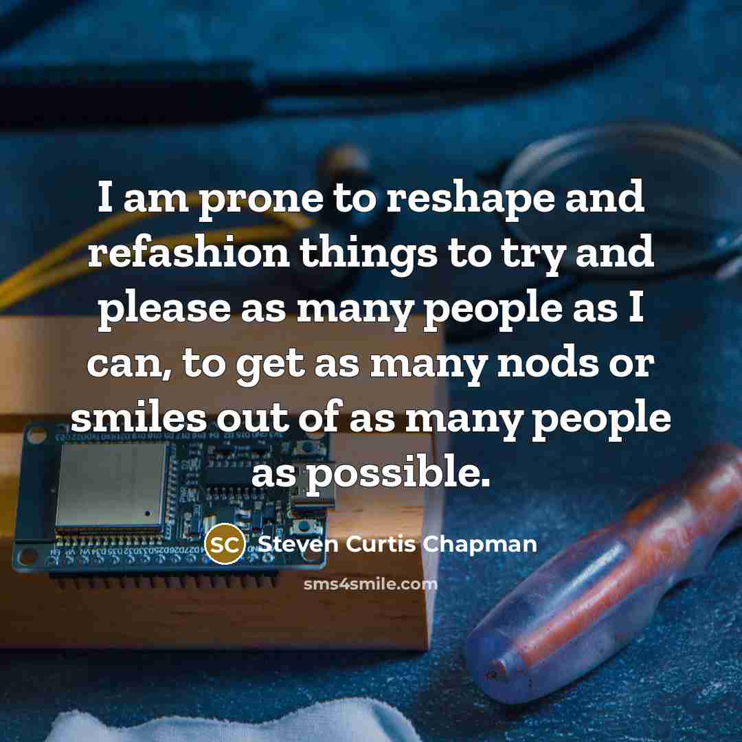 “I am prone to reshape and refashion things to try…” quote by Steven Curtis Chapman