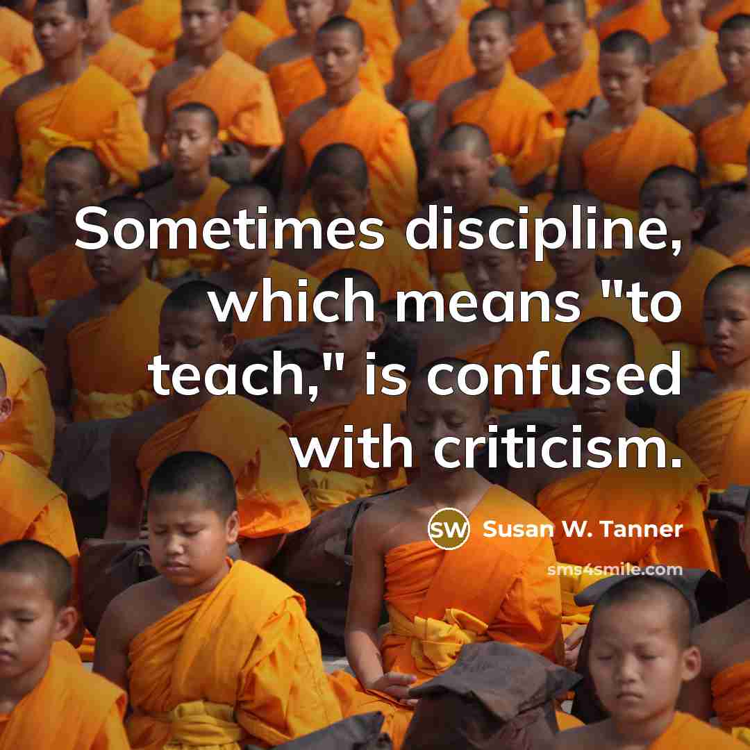 “Sometimes discipline, which means "to teach," is confused with criticism.…” quote by Susan W. Tanner