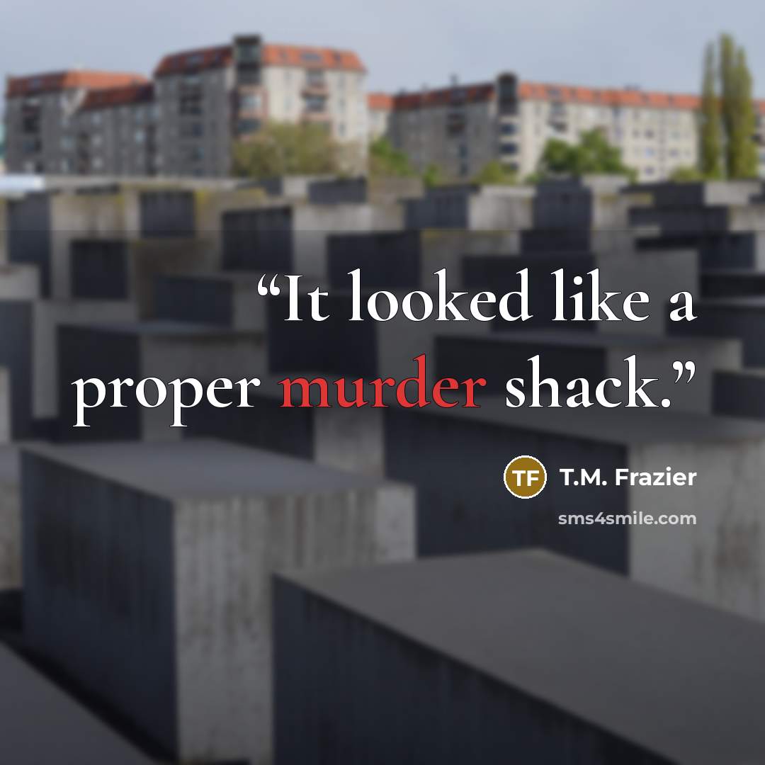 “It looked like a proper murder shack.” quote by T.M. Frazier