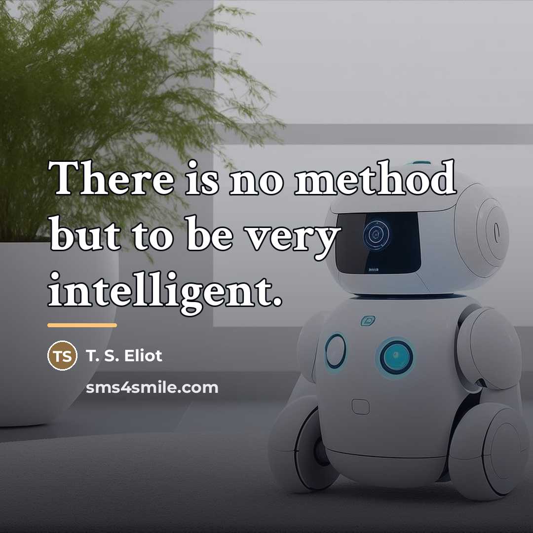 “There is no method but to be very intelligent.…” quote by T. S. Eliot