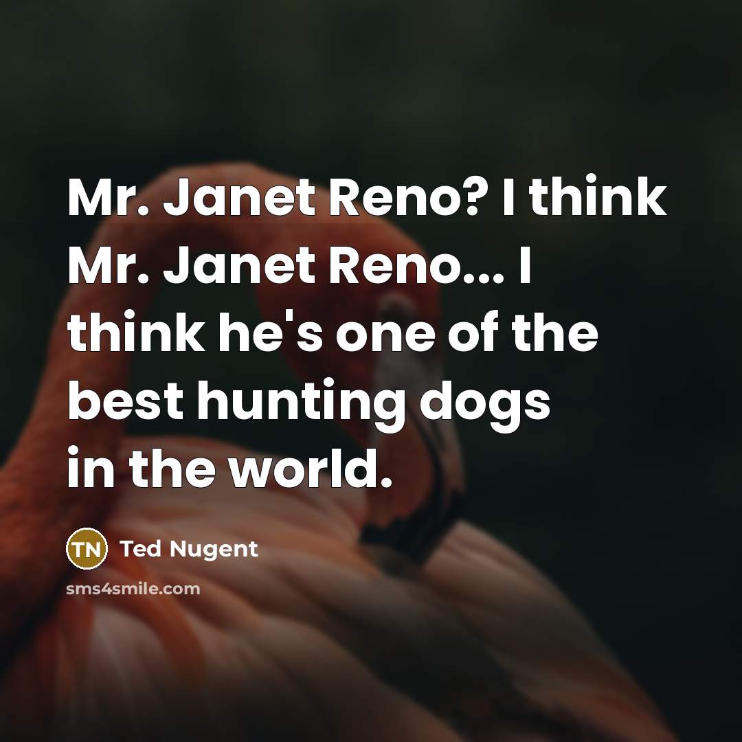 “Mr. Janet Reno? I think Mr. Janet Reno... I think he's one of the best hunting dogs in the world.” quote by Ted Nugent