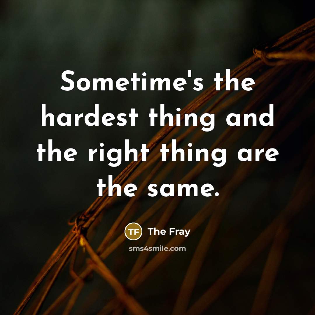 “Sometime's the hardest thing and the right thing are the…” quote by The Fray