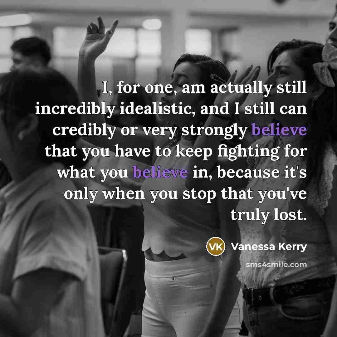 “I, for one, am actually still incredibly idealistic, and I…” quote by Vanessa Kerry